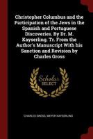 Christopher Columbus and the Participation of the Jews in the Spanish and Portuguese Discoveries. by Dr. M. Kayserling. Tr. from the Author's Manuscript with His Sanction and Revision by Charles Gross 1376029219 Book Cover