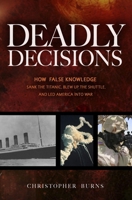 Deadly Decisions: How False Knowledge Sank the Titanic, Blew Up the Shuttle, and Led America into War 1591026601 Book Cover