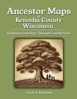 Ancestor Maps of Kenosha County, Wisconsin: Exploring Genealogy Through Land Records B0FTRWGDVX Book Cover