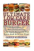Ultimate Low Carb Burger: 30 Recipes of Mouthwatering Low Carb Burgers for Keto and Atkins Diet 1546867813 Book Cover
