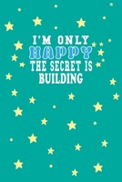 I m Only Happy The Secret Is Building Notebook Lovers Gift: Lined Notebook / Journal Gift, 120 Pages, 6x9, Soft Cover, Matte Finish 1661942466 Book Cover