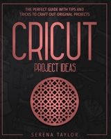 CRICUT PROJECT IDEAS: The perfect guide with Tips And Tricks To Craft Out Original Projects B08KSMTM7P Book Cover