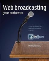 Web Broadcasting Your Conference: A guide for business and association conference organisers 1482605414 Book Cover