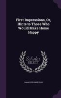 First Impressions, Or, Hints to Those Who Would Make Home Happy 135693501X Book Cover