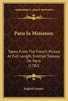 Paris In Miniature: Taken From The French Picture At Full Length, Entitled Tableau De Paris 0548877416 Book Cover