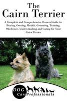 The Cairn Terrier: A Complete and Comprehensive Owners Guide To: Buying, Owning, Health, Grooming, Training, Obedience, Understanding and Caring for Your Cairn Terrier 1540727483 Book Cover