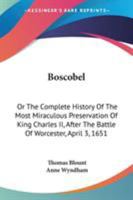 Boscobel: Or The Complete History Of The Most Miraculous Preservation Of King Charles II, After The Battle Of Worcester, April 3, 1651 054830291X Book Cover