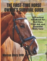 The First-Time Horse Owner’s Survival Guide: A Practical Handbook for Nutrition, First Aid, and Essential Daily Care B0FRZJGV8V Book Cover
