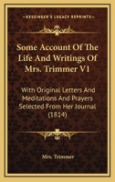 Some Account Of The Life And Writings Of Mrs. Trimmer V1: With Original Letters And Meditations And Prayers Selected From Her Journal 1164100386 Book Cover