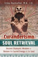 Curanderismo Soul Retrieval: Ancient Shamanic Wisdom to Restore the Sacred Energy of the Soul 1591433401 Book Cover
