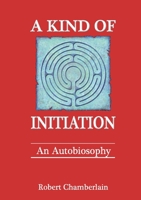 A Kind of Initiation: An Autobiosophy 1291919619 Book Cover