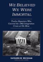 We Believed We Were Immortal: Twelve Reporters Who Covered the 1962 Integration Crisis at Ole Miss 0916242838 Book Cover