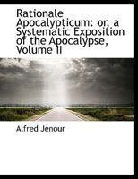 Rationale Apocalypticum: or, a Systematic Exposition of the Apocalypse, Volume II 0530244381 Book Cover