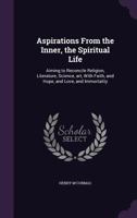 Aspirations from the Inner, the Spiritual Life: Aiming to Reconcile Religion, Literature, Science, Art, with Faith, and Hope, and Love, and Immortality 135590966X Book Cover