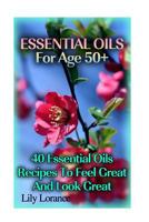 Essential Oils for Age 50+: 50 Essential Oils Recipes to Feel Great and Look Great 1541136160 Book Cover