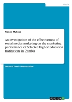 An investigation of the effectiveness of social media marketing on the marketing performance of Selected Higher Education Institutions in Zambia 3346740706 Book Cover