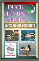 Duck Hunting Farming For Complete Beginners: A Comprehensive Guide To Techniques, Equipment, And Safety For Waterfowl Pursuit B0DZXB1PDL Book Cover