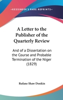 A Letter To The Publisher Of The Quarterly Review: And Of A Dissertation On The Course And Probable Termination Of The Niger (1829) 1437458785 Book Cover