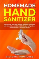 Homemade Hand Sanitizer: How to Make your Hand Sanitizer and Home Disinfectant with Natural Essential Oils. 100 Recipes DIY to Fight Germ and Bacterial for a Healthier Lifestyle B086FWPY38 Book Cover