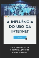 A Influência do Uso da Internet: …no Processo de Socialização dos Adolescentes (Portuguese Edition) 1675196532 Book Cover