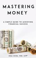 Mastering Money: A Simple Guide to Achieving Financial Success 198114191X Book Cover