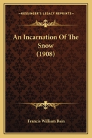 An Incarnation of the Snow (Indian Stories of F.W.Bain) 0548896550 Book Cover