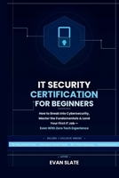 IT Security Certification for Beginners: How to Break Into Cybersecurity, Master the Fundamentals, and Land Your First IT Job, Even With Zero Tech Experience B0GQD9X2Q4 Book Cover