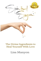 Spiritual Sugar: The Divine Ingredients to Heal Yourself With Love 0982295006 Book Cover