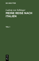 Ludwig Von Selbinger: Meine Reise Nach Italien. Teil 1 3112514750 Book Cover