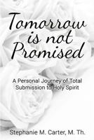 Tomorrow Is Not Promised: A Personal Journey of Total Submission to Holy Spirit 1523463538 Book Cover