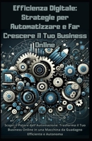 Efficienza Digitale: Strategie per Automatizzare e Far Crescere il Tuo Business Online: Scopri il Potere dell'Automazione: Trasforma il Tuo Business ... da Guadagno Efficiente (Italian Edition) B0CQX9P3MT Book Cover