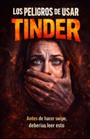 LOS PELIGROS DE USAR TINDER: HISTORIAS REALES, RIESGOS OCULTOS Y VERDADES INCOMODAS (Spanish Edition) B0GYSF3SPG Book Cover