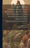 Gilbert West's Anmerkungen und Betrachtungen über die Geschichte der Auferstehung Jesu Christi und derselben Zeugnisse. 1020444959 Book Cover