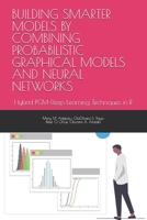 BUILDING SMARTER MODELS BY COMBINING PROBABILISTIC GRAPHICAL MODELS AND NEURAL NETWORKS: Hybrid PGM–Deep Learning Techniques in R B0FNWHT5MR Book Cover