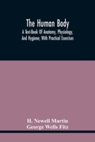 The Human Body: A Text-Book of Anatomy, Physiology, and Hygiene; With Practical Exercises 1013301293 Book Cover