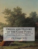 Origin and History of the Game Fowl: With a Description of English and American Game Fowl Breeds 1986493792 Book Cover