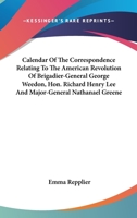 Calendar Of The Correspondence Relating To The American Revolution Of Brigadier-General George Weedon, Hon. Richard Henry Lee And Major-General Nathanael Greene 0548317399 Book Cover