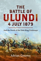 Battle of Ulundi, 4 July 1879 : And the Death of the Zulu King Cetshwayo 1036141799 Book Cover