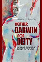 Neither Darwin Nor Deity: Making Sense of Having Evolved 1522700293 Book Cover