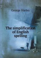 The Simplification of English Spelling: Specially Adapted for the Rising Generation, an Easy Way of Saving Time in Writing, Printing, and Reading 3337251854 Book Cover