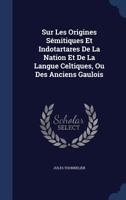 Sur Les Origines Sémitiques Et Indotartares De La Nation Et De La Langue Celtiques, Ou Des Anciens Gaulois 1340170833 Book Cover