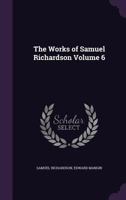 The Works of Samuel Richardson; Volume 6 1142232816 Book Cover