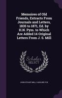 Memoires of Old Friends, Extracts from Journals and Letters, 1835 to 1871, Ed. by H.N. Pym. to Which Are Added 14 Original Letters from J. S. Mill 1146206496 Book Cover