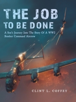 The Job To Be Done: A Son's Journey Into The Story Of A WW2 Bomber Command Aircrew 1039146538 Book Cover