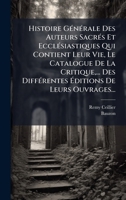 Histoire GÃ(c)nÃ(c)rale Des Auteurs SacrÃ(c)s Et EcclÃ(c)siastiques Qui Contient Leur Vie, Le Catalogue De La Critique, ... Des DiffÃ(c)rentes Ã ditions De Leurs Ouvrages... (French Edition) 1024695549 Book Cover
