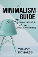 A Minimalism Guide for Beginners: Life as a Minimalist B08TL5VTM9 Book Cover