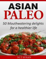 Asian Paleo: 50 Mouthwatering Delights for a Healthier Life 1502419424 Book Cover