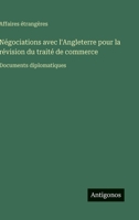 Négociations avec l'Angleterre pour la révision du traité de commerce: Documents diplomatiques 3388794375 Book Cover