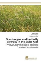 Grasshopper and butterfly diversity in the Swiss Alps: Spatial and temporal variation of grasshopper and butterfly communities in semi-natural grasslands of the Swiss Alps 3838133455 Book Cover