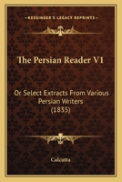 The Persian Reader V1: Or Select Extracts From Various Persian Writers 1165598604 Book Cover